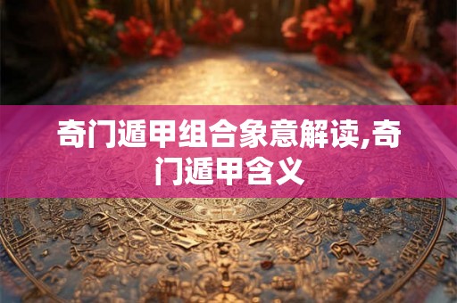 奇门遁甲组合象意解读,奇门遁甲含义