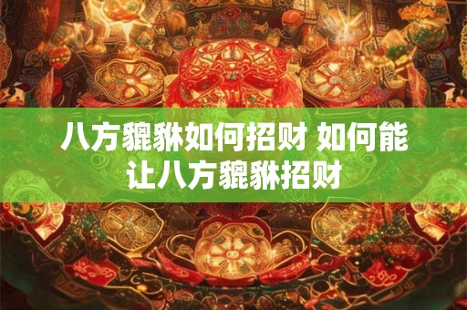 八方貔貅如何招财 如何能让八方貔貅招财 八方貔貅如何招财 如何能让八方貔貅招财