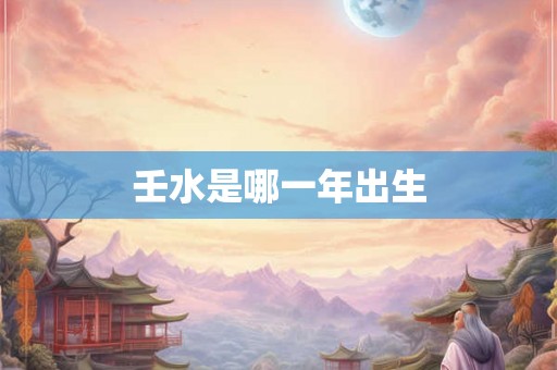 壬水是哪一年出生