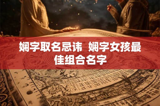 娴字取名忌讳 娴字女孩最佳组合名字 娴字取名忌讳 娴字女孩最佳组合名字