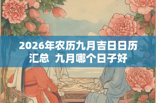 2026年农历九月吉日日历汇总  九月哪个日子好