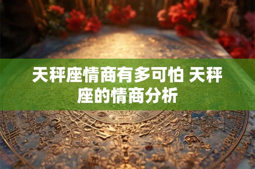 天秤座情商有多可怕 天秤座的情商分析