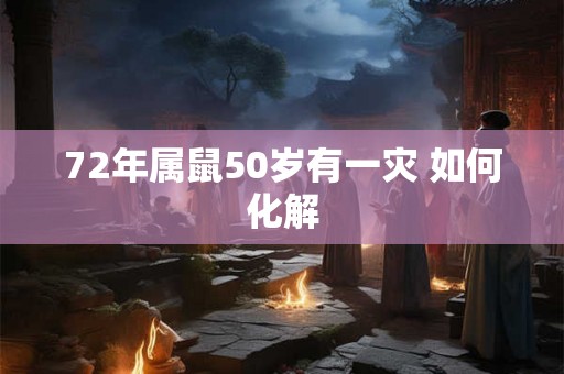 72年属鼠50岁有一灾 如何化解