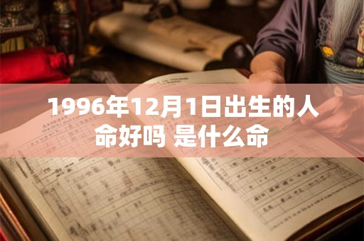 1996年12月1日出生的人命好吗 是什么命 1996年12月1日出生的人命好吗 是什么命