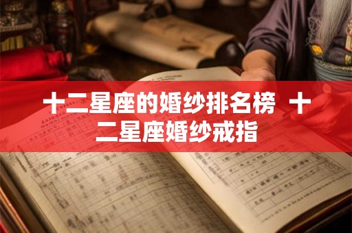 十二星座的婚纱排名榜 十二星座婚纱戒指 十二星座的婚纱排名榜 十二星座婚纱戒指
