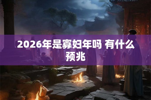 2026年是寡妇年吗 有什么预兆