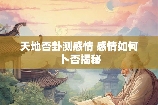 天地否卦测感情 感情如何卜否揭秘
