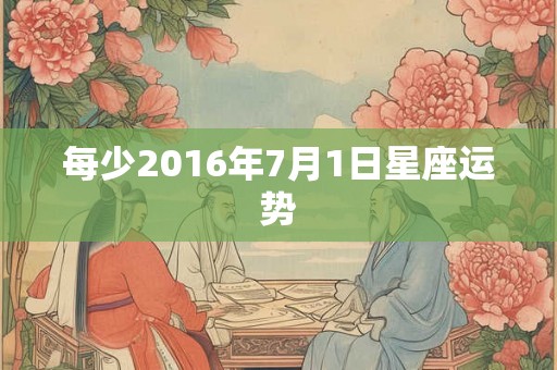 每少2016年7月1日星座运势