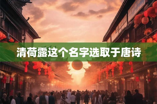 清荷露这个名字选取于唐诗 清荷露这个名字选取于唐诗