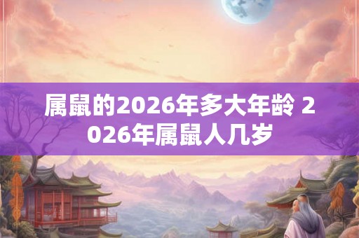 属鼠的2026年多大年龄 2026年属鼠人几岁