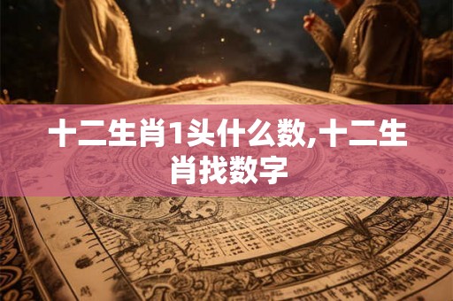 十二生肖1头什么数,十二生肖找数字