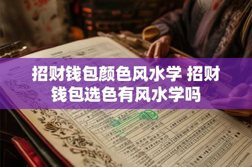 招财钱包颜色风水学 招财钱包选色有风水学吗
