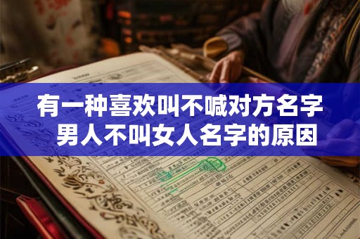 有一种喜欢叫不喊对方名字  男人不叫女人名字的原因