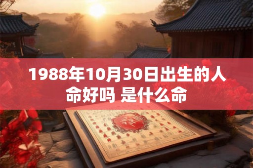 1988年10月30日出生的人命好吗 是什么命 1988年10月30日出生的人命好吗 是什么命