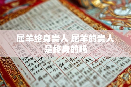 属羊终身贵人 属羊的贵人是终身的吗