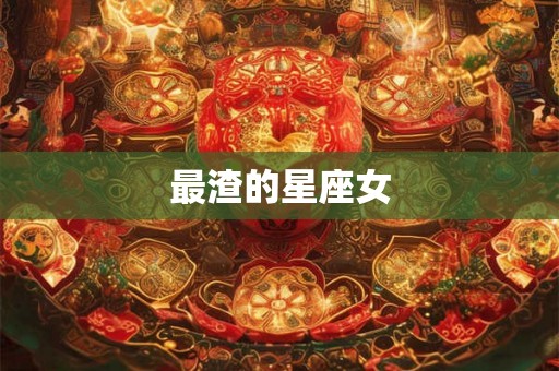 最渣的星座女 最渣的星座女