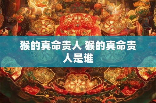 猴的真命贵人 猴的真命贵人是谁