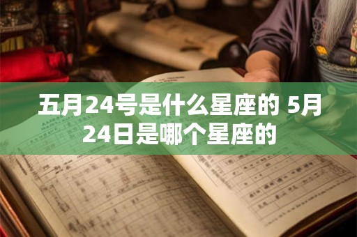 五月24号是什么星座的 5月24日是哪个星座的