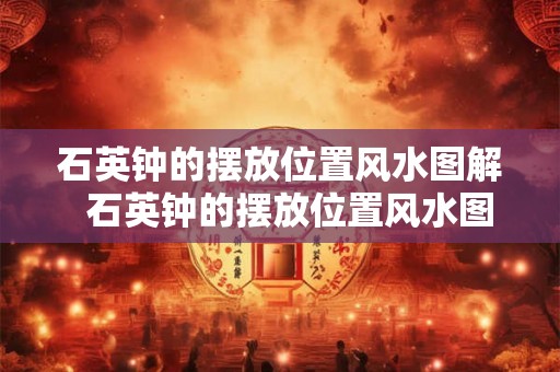 石英钟的摆放位置风水图解 石英钟的摆放位置风水图解 石英钟的摆放位置风水图解 石英钟的摆放位置风水图解