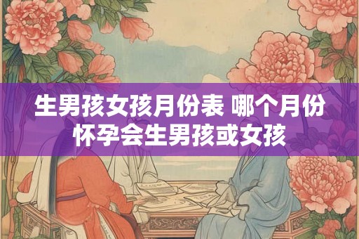 生男孩女孩月份表 哪个月份怀孕会生男孩或女孩
