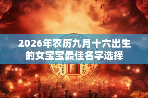 2026年农历九月十六出生的女宝宝最佳名字选择