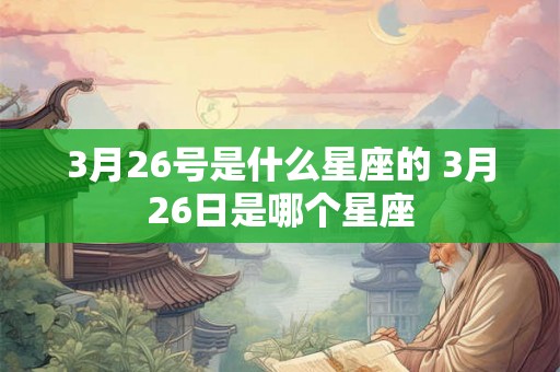 3月26号是什么星座的 3月26日是哪个星座