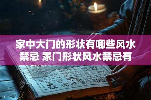 家中大门的形状有哪些风水禁忌 家门形状风水禁忌有哪些 家中大门的形状有哪些风水禁忌 家门形状风水禁忌有哪些