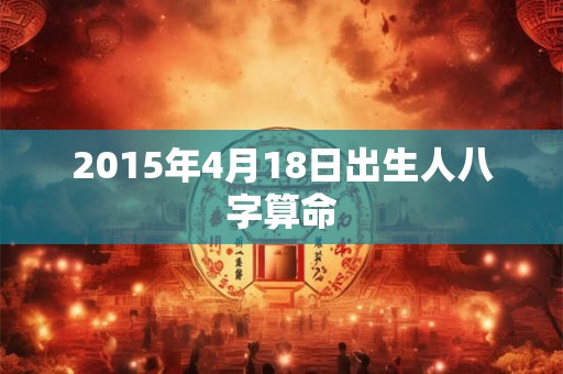 2015年4月18日出生人八字算命