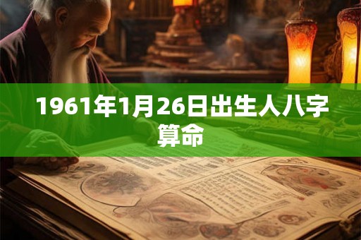1961年1月26日出生人八字算命 1961年1月26日出生人八字算命