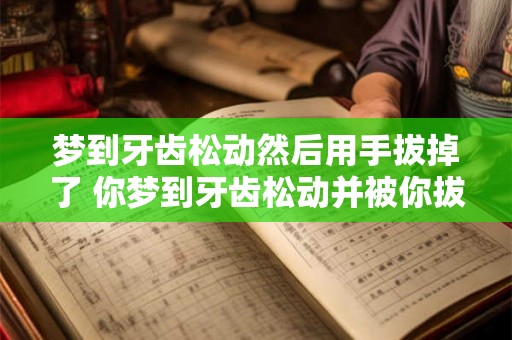 梦到牙齿松动然后用手拔掉了 你梦到牙齿松动并被你拔掉了