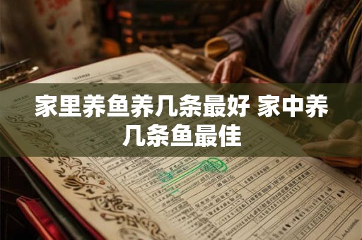 家里养鱼养几条最好 家中养几条鱼最佳