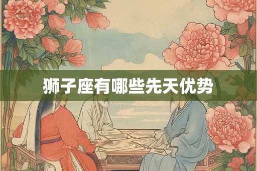 狮子座有哪些先天优势