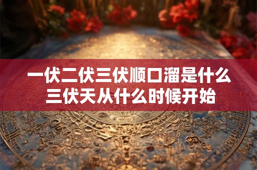 一伏二伏三伏顺口溜是什么 三伏天从什么时候开始