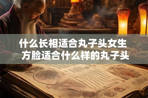 什么长相适合丸子头女生  方脸适合什么样的丸子头