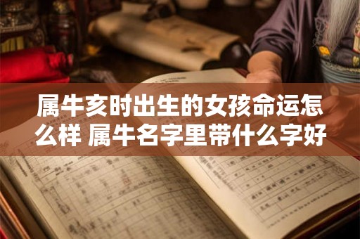 属牛亥时出生的女孩命运怎么样 属牛名字里带什么字好