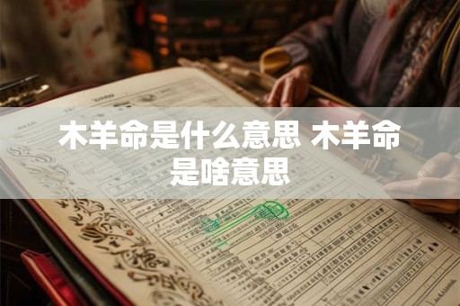 木羊命是什么意思 木羊命是啥意思 木羊命是什么意思 木羊命是啥意思
