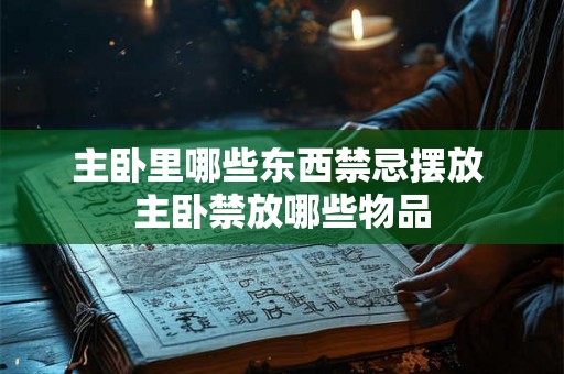 主卧里哪些东西禁忌摆放 主卧禁放哪些物品 主卧里哪些东西禁忌摆放 主卧禁放哪些物品