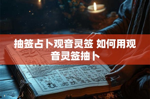 抽签占卜观音灵签 如何用观音灵签抽卜 抽签占卜观音灵签 如何用观音灵签抽卜