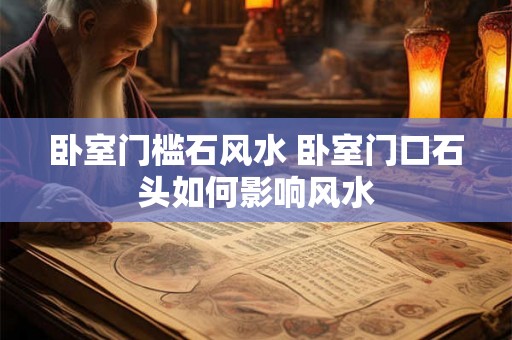 卧室门槛石风水 卧室门口石头如何影响风水