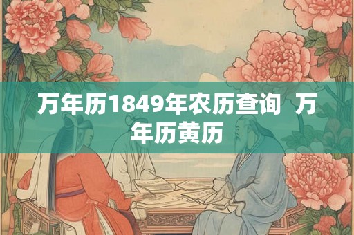 万年历1849年农历查询  万年历黄历