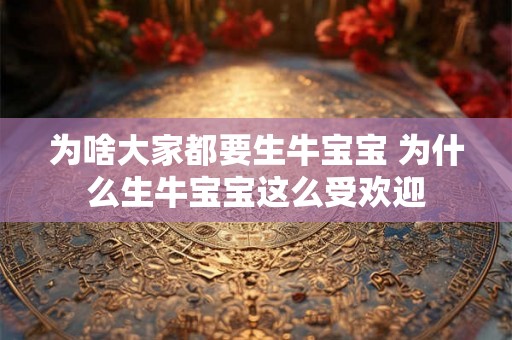 为啥大家都要生牛宝宝 为什么生牛宝宝这么受欢迎