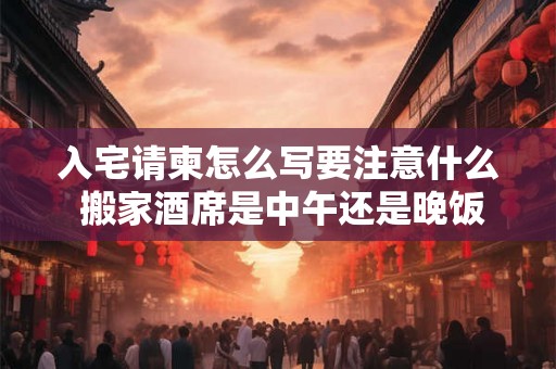 入宅请柬怎么写要注意什么 搬家酒席是中午还是晚饭