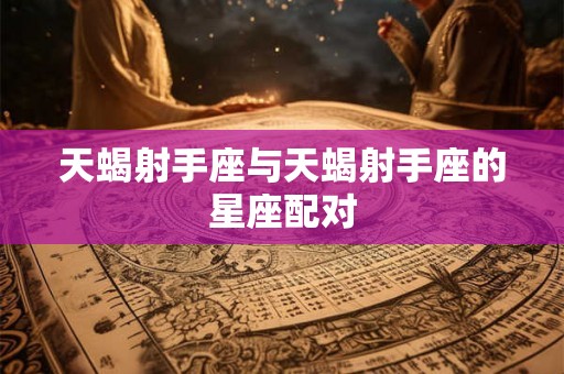 天蝎射手座与天蝎射手座的星座配对