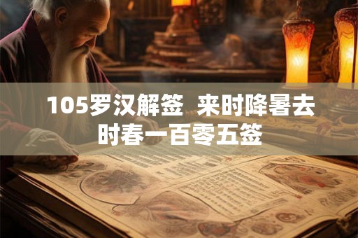 105罗汉解签  来时降暑去时春一百零五签