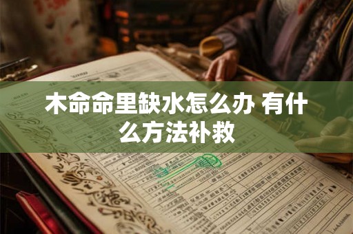 木命命里缺水怎么办 有什么方法补救 木命命里缺水怎么办 有什么方法补救