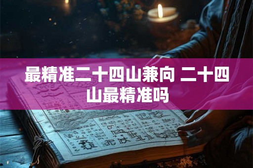 最精准二十四山兼向 二十四山最精准吗