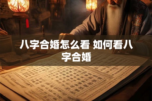 八字合婚怎么看 如何看八字合婚