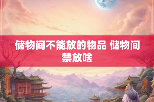 储物间不能放的物品 储物间禁放啥