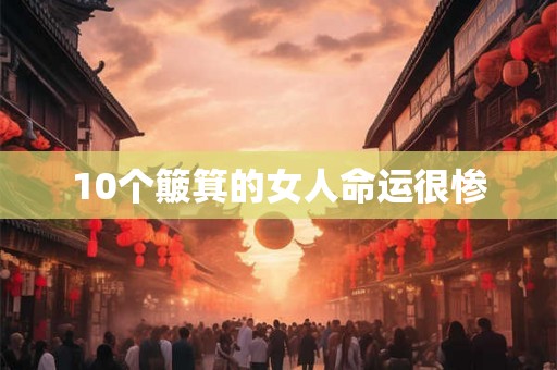 10个簸箕的女人命运很惨