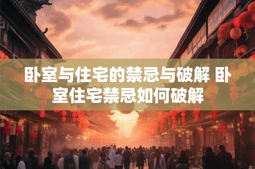 卧室与住宅的禁忌与破解 卧室住宅禁忌如何破解